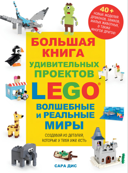 Большая книга удивительных проектов LEGO. Волшебные и реальные миры Сара Дис